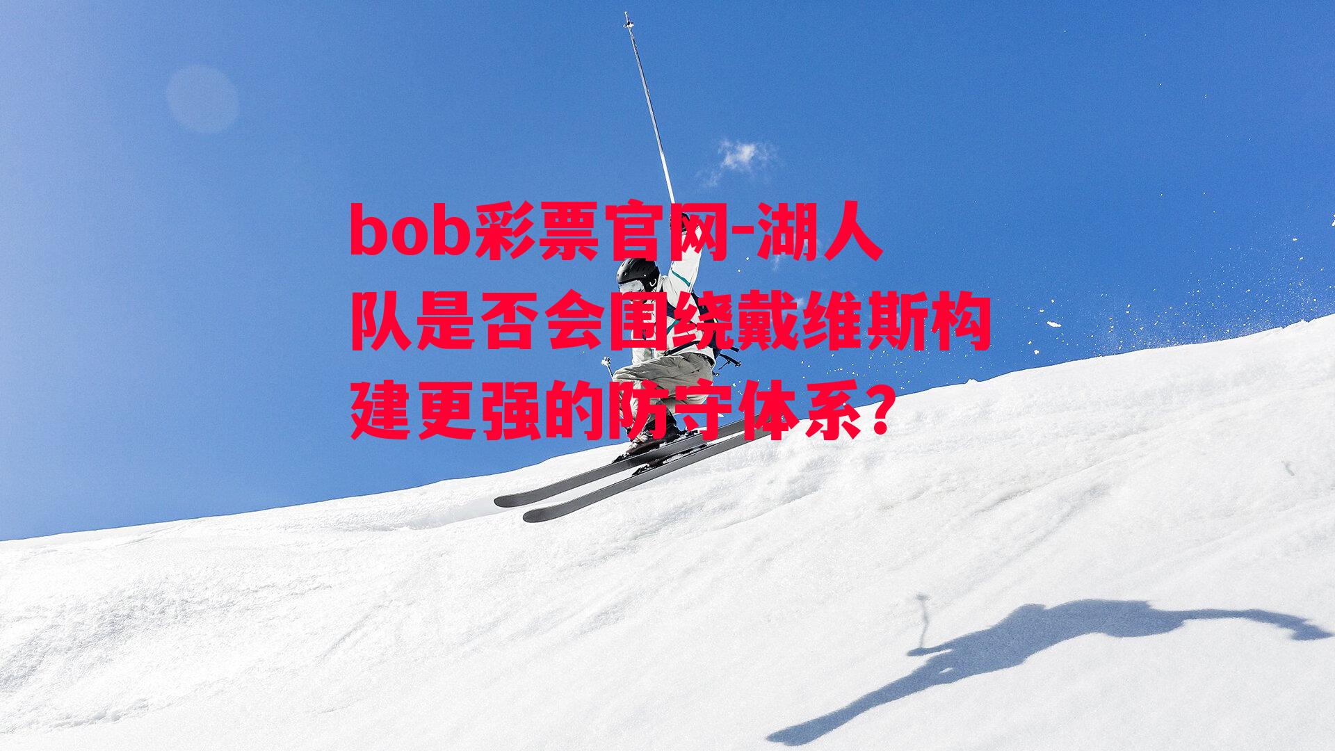 bob彩票官网-湖人队是否会围绕戴维斯构建更强的防守体系？