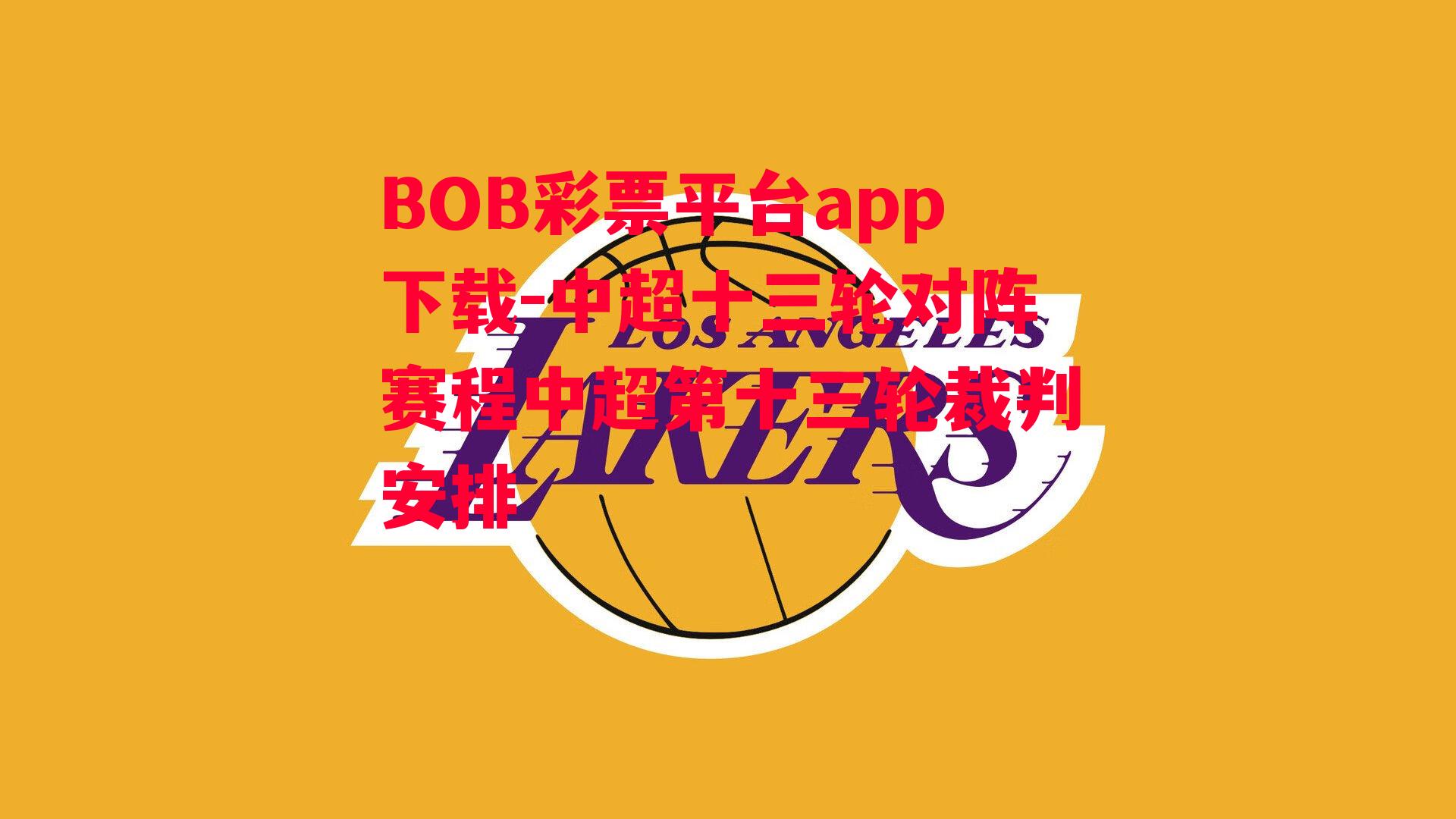 BOB彩票平台app下载-中超十三轮对阵赛程中超第十三轮裁判安排